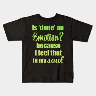 Is Done an Emotion Because I Feel That in my Soul Kids T-Shirt